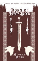Born of Hero's Blood: The Tale that Inspired The White Phoenix Saga B0B6XRZFYP Book Cover