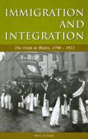 Immigration and Integration: The Irish in Wales 1798-1922 (University of Wales Press - Studies in Welsh History) 0708315844 Book Cover