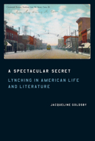 A Spectacular Secret: Lynching in American Life and Literature 0226301389 Book Cover