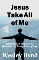 Jesus Take All of Me: Learning to See God as Beautiful in Every Part of Life 1738717011 Book Cover