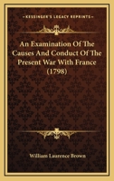 An Examination Of The Causes And Conduct Of The Present War With France 1165893991 Book Cover