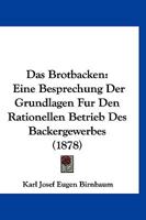 Das Brotbacken: Eine Besprechung Der Grundlagen Fur Den Rationellen Betrieb Des Backergewerbes (1878) 1160357269 Book Cover