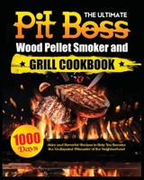 The Ultimate Pit Boss Wood Pellet Smoker and Grill Cookbook: Juicy and Flavorful Recipes to Help You Become the Undisputed Pitmaster of the Neighborhood 1802688099 Book Cover