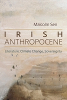 Irish Anthropocene: Literature, Climate Change, Sovereignty 0815612079 Book Cover