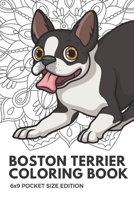 Boston Terrier Coloring Book 6X9 Pocket Size Edition: Notebook And Journal With Black And White Art Work For Mindfulness and Inspirational Coloring. Also Great For Drawing, Doodling And Sketching. 1088911439 Book Cover