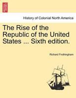 The Rise of the Republic of the United States ... Sixth edition. 1241469393 Book Cover