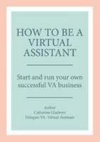 How to Be a Virtual Assistant: Start and Run Your Own Successful VA Business 1527222241 Book Cover