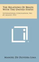 The Relations of Brazil with the United States: International Conciliation, No. 69, August, 1913 1258721856 Book Cover