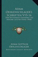 Adam Oehlenschlager's Schriften V15-16: Zum Erstenmale Gesammelt Als Ausgabe Letzter Hand (1830) 1160770387 Book Cover
