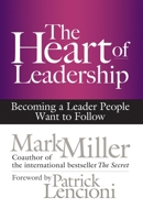 The Heart of Leadership: Becoming a Leader People Want to Follow 1609949609 Book Cover