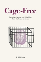 Cage-Free: Escaping, Healing, and Rebuilding from the Prison of Abuse 1098325311 Book Cover