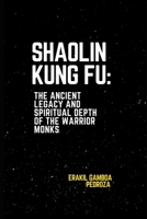 Shaolin Kung Fu: The Ancient Legacy and Spiritual Depth of the Warrior Monks: Understanding the origins and philosophical principles B0F22Q7ZS7 Book Cover