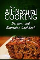 Easy All-Natural Cooking - Dessert and Munchies Cookbook: Easy Healthy Recipes Made With Natural Ingredients 150027447X Book Cover