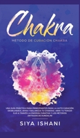 Método de Curación Chakra: Una guía práctica para principiantes para la auto curación: Aviva y Balancea tu Chakras. Abre tu Tercer Ojo a través la ... antiguos de Kundalini (Spanish Edition) 1989626653 Book Cover