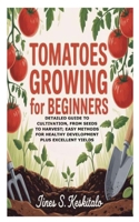 Tomatoes Growing for Beginners: Detailed Guide to Cultivation, From Seeds to Harvest; Easy Methods for Healthy Development plus Excellent Yields B0GJN3BK5T Book Cover