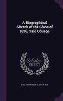 A Biographical Sketch of the Class of 1826, Yale College 1341060292 Book Cover