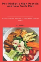 Pre-Diabetic High Protein and Low Carb Diet: Flavorful Dishes Designed to Keep Blood Sugar in Check B0DY2W2VVW Book Cover