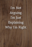 I'm Not Arguing.I'm Just Explaining Why I'm Right. Notebook: Lined Journal, 120 Pages, 6 x 9, Office Secret Santa Gift Journal, Light Wood Matte Finish 1702305775 Book Cover