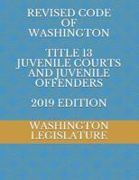 REVISED CODE OF WASHINGTON TITLE 13 JUVENILE COURTS AND JUVENILE OFFENDERS 2019 EDITION 1071164457 Book Cover