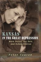 Kansas in the Great Depression: Work Relief, the Dole, and Rehabilitation 0826217362 Book Cover