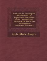 Essai Sur La Philosophie Des Sciences: Ou, Exposition Analytique D'Une Classification Naturelle de Toutes Les Connaissances Humaines, Volume 2 124997836X Book Cover