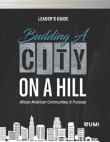 BUILDING A CITY ON A HILL: AFRICAN AMERICAN COMMUNITIES OF PURPOSE LEADER'S GUIDE 1683531280 Book Cover