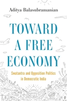 Toward a Free Economy: Swatantra and Opposition Politics in Democratic India 0691205248 Book Cover