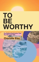 To Be Worthy: The Radical Realization That You Get to Be YOU 057857814X Book Cover