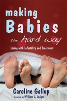 Making Babies the Hard Way: Living with Infertility and Treatment 1843104636 Book Cover