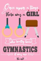 Once Upon A Time There Was A Girl Who Really Loved Gymnastics It was Me The End: Lined Journal For Girls & Women ; Notebook and Diary to Write ; Pages of Ruled Lined & Blank Paper / 6"x9" 110 pages 1650021623 Book Cover