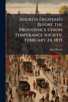 Address Delivered Before The Providence Union Temperance Society, February 24, 1835 1246464969 Book Cover