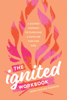 The Ignited Workbook: A Guided Journey to Pursuing a Faith on Fire for God 1496461142 Book Cover