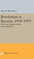 Revolution in Bavaria, 1918-19: Eisner Regime and the Soviet Republic 0691624526 Book Cover