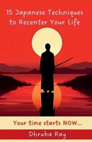 15 Japanese Techniques to Recenter Your Life: Your time starts NOW... B0FM83S39V Book Cover