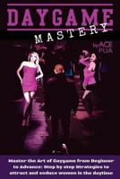 Daygame Mastery : Master the Art of Daygame from Beginner to Advance: Step by step Strategies to attract and seduce women in the daytime 1975869788 Book Cover