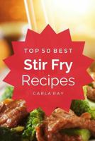 Stir Fry: Top 50 Best Stir Fry Recipes – The Quick, Easy, & Delicious Everyday Cookbook! 1542374456 Book Cover