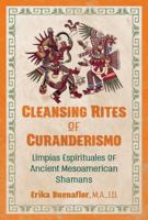 Cleansing Rites of Curanderismo: Limpias Espirituales of Ancient Mesoamerican Shamans 1591433118 Book Cover