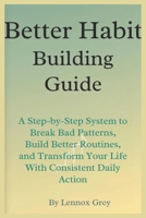 Better Habit-Building Guide: A Step-by-Step System to Break Bad Patterns, Build Better Routines, and Transform Your Life With Consistent Daily Action B0G5DSWFPW Book Cover
