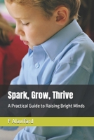 Spark, Grow, Thrive: A Practical Guide to Raising Bright Minds B0DXQ33JT5 Book Cover