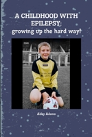 A CHILDHOOD WITH EPILEPSY: growing up the hard way! 1291478841 Book Cover