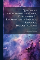 Quadrans Astronomicus Novus, Descriptus Et Examinatus in Specula Uranica Ingolstadiensi 1275295959 Book Cover