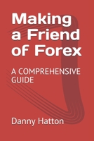 Making a Friend of Forex: A COMPREHENSIVE GUIDE B08JVV9W19 Book Cover