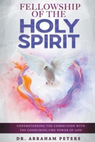 Fellowship with the Holy Spirit: Understanding The Communion With The Consuming Fire Power Of God 1716412072 Book Cover