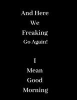 And Here We Freaking Go Again! I Mean Good Morning: Blank Lined Journal Coworker Notebook (Funny Office Journals) 1677931108 Book Cover
