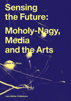 Sensing the Future: Moholy-Nagy, Media and the Arts 3037787465 Book Cover