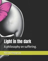 Light in the dark: A philosophy on suffering. B0DX1TRDZ2 Book Cover