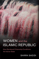 Women and the Islamic Republic: How Gendered Citizenship Conditions the Iranian State 1009013009 Book Cover