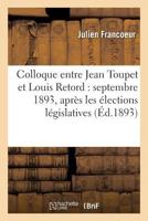 Colloque Entre Jean Toupet Et Louis Retord: Septembre 1893, Apra]s Les A(c)Lections La(c)Gislatives 2011743249 Book Cover