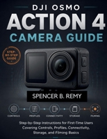 DJI Osmo Action 4 Camera Guide: Step-by-Step Instructions for First-Time Users Covering Controls, Profiles, Connectivity, Storage, and Filming Basics B0H3TRW5VH Book Cover