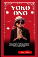 Yoko Ono: Yoko Ono’s Trailblazing Influence: Feminist Voice and Innovation in Conceptual and Performance Art Across the Decades B0F4P8124D Book Cover